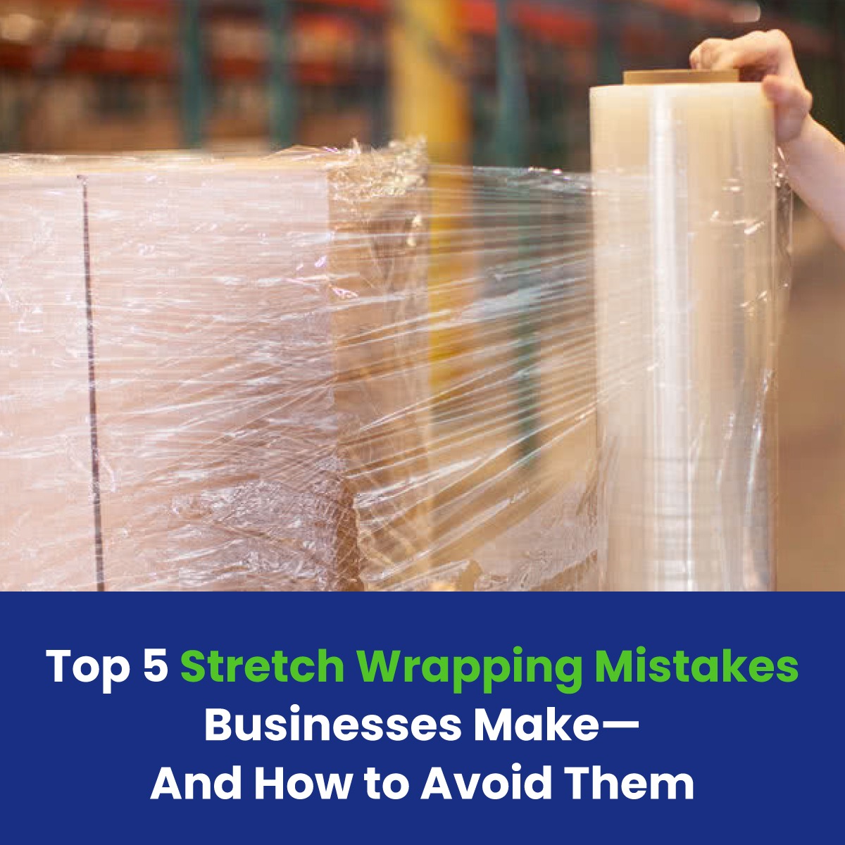 Top 5 Stretch Wrapping Mistakes Businesses Make—And How to Avoid Them